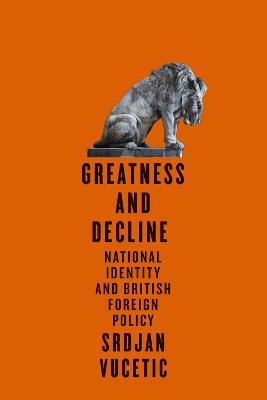 Greatness and Decline: National Identity and British Foreign Policy - Srdjan Vucetic - cover