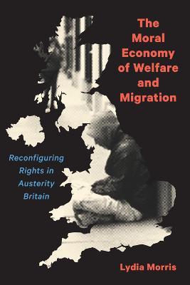 The Moral Economy of Welfare and Migration: Reconfiguring Rights in Austerity Britain - Lydia Morris - cover