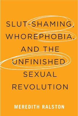 Slut-Shaming, Whorephobia, and the Unfinished Sexual Revolution - Meredith Ralston - cover
