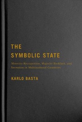 The Symbolic State: Minority Recognition, Majority Backlash, and Secession in Multinational Countries - Karlo Basta - cover