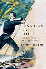 Canadian Spy Story: Irish Revolutionaries and the Secret Police