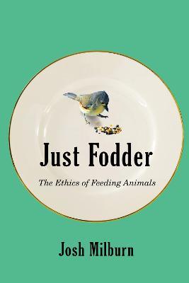 Just Fodder: The Ethics of Feeding Animals - Josh Milburn - cover