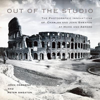 Out of the Studio: The Photographic Innovations of Charles and John Smeaton at Home and Abroad - John Osborne,Peter Smeaton - cover