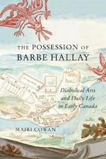 The Possession of Barbe Hallay: Diabolical Arts and Daily Life in Early Canada