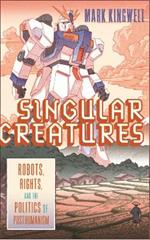 Singular Creatures: Robots, Rights, and the Politics of Posthumanism