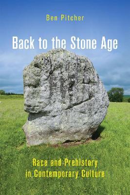 Back to the Stone Age: Race and Prehistory in Contemporary Culture - Ben Pitcher - cover