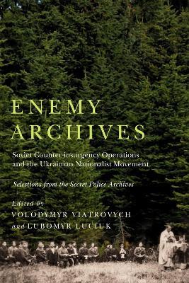 Enemy Archives: Soviet Counterinsurgency Operations and the Ukrainian Nationalist Movement – Selections from the Secret Police Archives - cover