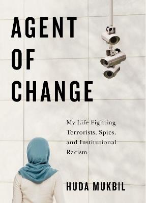 Agent of Change: My Life Fighting Terrorists, Spies, and Institutional Racism - Huda Mukbil - cover