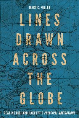 Lines Drawn across the Globe: Reading Richard Hakluyt’s “Principal Navigations” - Mary C. Fuller - cover