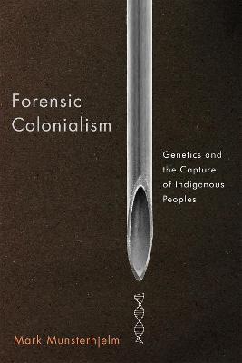 Forensic Colonialism: Genetics and the Capture of Indigenous Peoples - Mark Munsterhjelm - cover