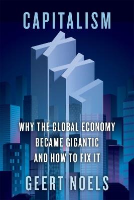Capitalism XXL: Why the Global Economy Became Gigantic and How to Fix It - Geert Noels - cover