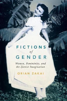 Fictions of Gender: Women, Femininity, and the Zionist Imagination - Orian Zakai - cover
