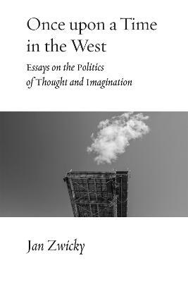 Once upon a Time in the West: Essays on the Politics of Thought and Imagination - Jan Zwicky - cover