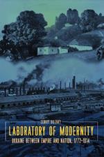 Laboratory of Modernity: Ukraine between Empire and Nation, 1772-1914