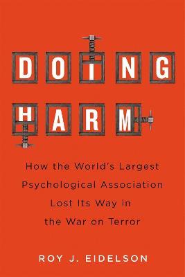 Doing Harm: How the World’s Largest Psychological Association Lost Its Way in the War on Terror - Roy J. Eidelson - cover