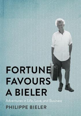 Fortune Favours a Bieler: Adventures in Life, Love, and Business - Philippe Bieler - cover