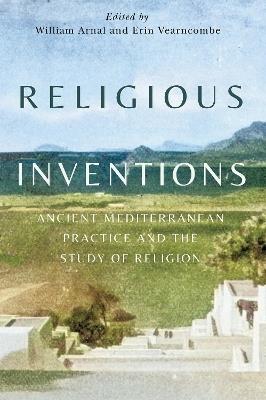 Religious Inventions: Ancient Mediterranean Practice and the Study of Religion - cover