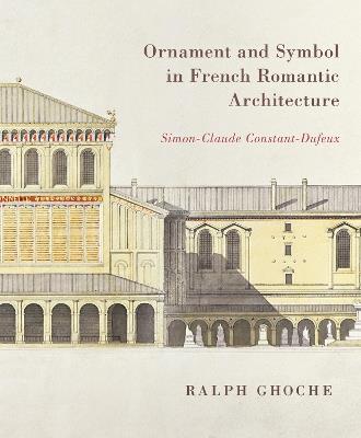 Ornament and Symbol in French Romantic Architecture: Simon-Claude Constant-Dufeux - Ralph Ghoche - cover