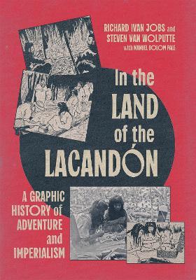 In the Land of the Lacandón: A Graphic History of Adventure and Imperialism - Richard Ivan Jobs,Steven Van Wolputte - cover