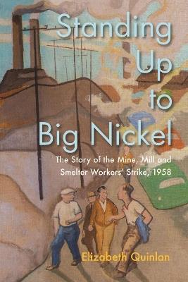 Standing Up to Big Nickel: The Story of the Mine, Mill and Smelter Workers Strike, 1958 - Elizabeth Quinlan - cover