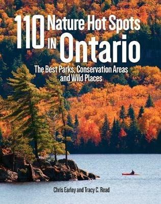 110 Nature Hot Spots in Ontario: The Best Parks, Conservation Areas and Wild Places - Chris Earley,Tracy Read - cover