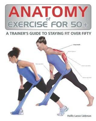 Anatomy of Exercise for 50+: A Trainer's Guide to Staying Fit Over Fifty - Hollis Liebman - cover