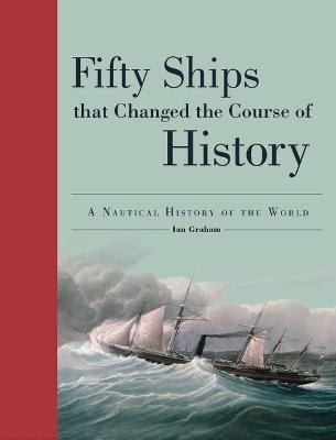 Fifty Ships That Changed the Course of History: A Nautical History of the World - Ian Graham - cover