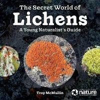 The Secret World of Lichens: A Young Naturalist's Guide - Troy McMullin - cover