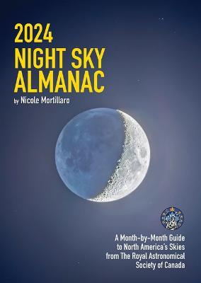 2024 Night Sky Almanac: A Month-By-Month Guide to North America's Skies from the Royal Astronomical Society of Canada - Nicole Mortillaro - cover