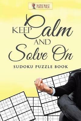 Keep Calm And Solve On: Sudoku Puzzle Book - Puzzle Pulse - cover