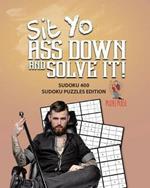 Sit Yo Ass Down And Solve It!: Sudoku 400 Sudoku Puzzles Edition