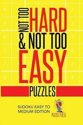 Not Too Hard & Not Too Easy Puzzles: Sudoku Easy To Medium Edition - Puzzle Pulse - cover