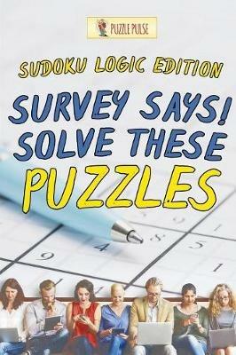 Survey Says! Solve These Puzzles: Sudoku Logic Edition - Puzzle Pulse - cover