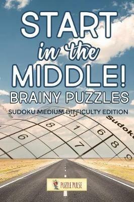 Start In The Middle! Brainy Puzzles: Sudoku Medium Difficulty Edition - Puzzle Pulse - cover