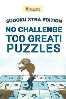 No Challenge Too Great! Puzzles: Sudoku Xtra Edition - Puzzle Pulse - cover