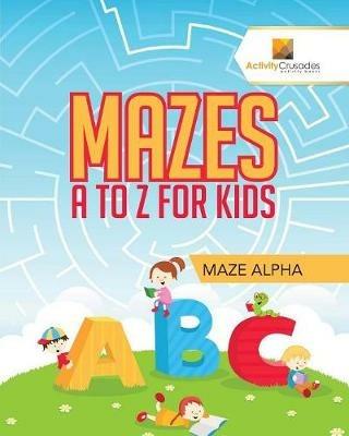 Mazes A to Z For Kids: Maze Alpha - Activity Crusades - cover