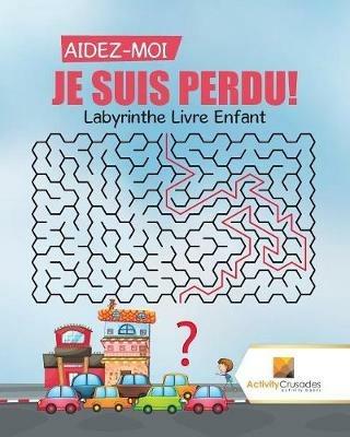 Aidez-Moi, Je Suis Perdu!: Labyrinthe Livre Enfant - Activity Crusades - cover
