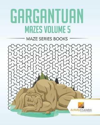 Gargantuan Mazes Volume 5: Maze Series Books - Activity Crusades - cover