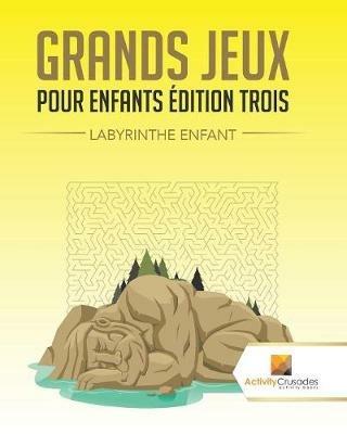 Grands Jeux Pour Enfants Edition Trois: Labyrinthe Enfant - Activity Crusades - cover