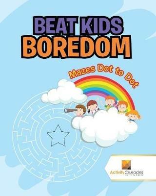 Beat Kids Boredom: Mazes Dot to Dot - Activity Crusades - cover