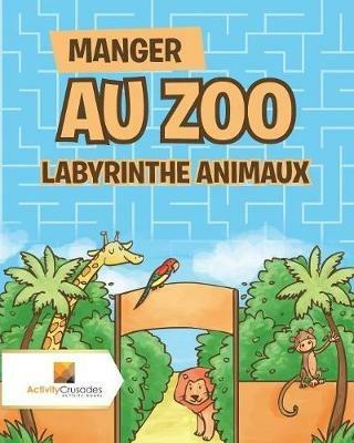 Manger Au Zoo: Labyrinthe Animaux - Activity Crusades - cover