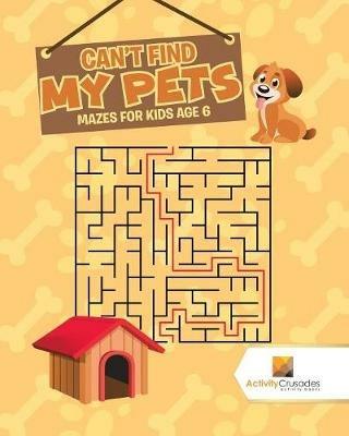 Can't Find My Pets: Mazes for Kids Age 6 - Activity Crusades - cover