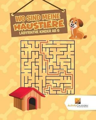 Wo Sind Meine Haustiere: Labyrinthe Kinder Ab 6 - Activity Crusades - cover