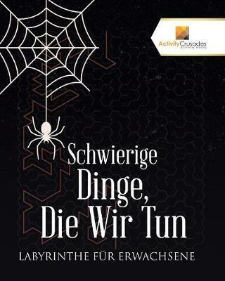 Schwierige Dinge, Die Wir Tun: Labyrinthe Fur Erwachsene - Activity Crusades - cover
