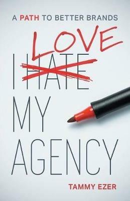 I Love My Agency: A Path to Better Brands - Tammy Ezer - cover