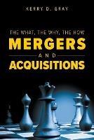 The What, The Why, The How - Mergers and Acquisitions - Kerry D Gray - cover