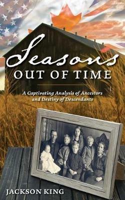 Seasons Out of Time: A Captivating Analysis of Ancestors and Destiny of Descendants - Jackson King - cover