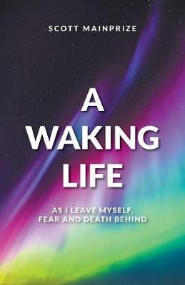 A Waking Life - As I Leave Myself, Fear and Death Behind - Scott Mainprize - cover