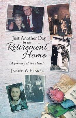 Just Another Day in the Retirement Home: A Journey of the Heart - Janet V Fraser - cover