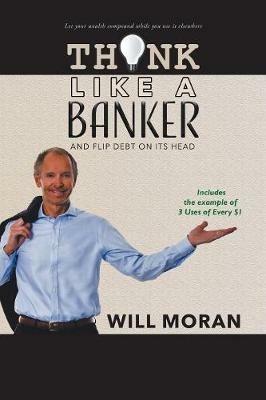 Think Like a Banker: And Flip Debt on Its Head - Will Moran - cover